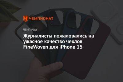 Журналисты пожаловались на ужасное качество чехлов FineWoven для iPhone 15 - championat.com