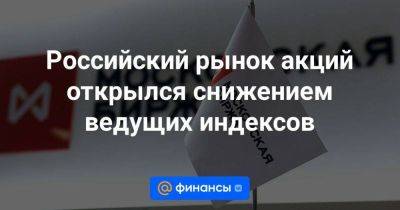 Российский рынок акций открылся снижением ведущих индексов - smartmoney.one - Москва