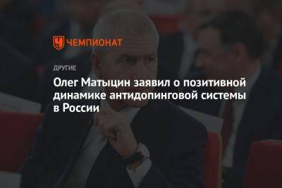 Олег Матыцин - Олег Матыцин заявил о позитивной динамике антидопинговой системы в России - championat.com - Россия
