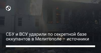 СБУ и ВСУ ударили по секретной базе оккупантов в Мелитополе – источники - liga.net - Россия - Украина - Мелитополь