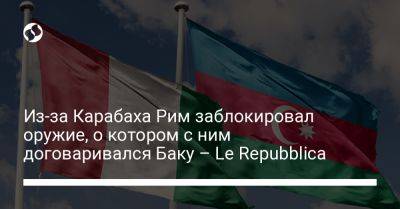 Из-за Карабаха Рим заблокировал оружие, о котором с ним договаривался Баку – Le Repubblica - liga.net - Украина - Италия - Израиль - Турция - Азербайджан - Рим