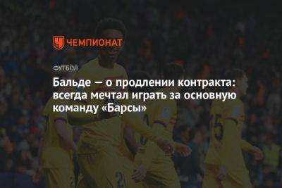 Бальде — о продлении контракта: всегда мечтал об игре за основную команду «Барсы» - championat.com