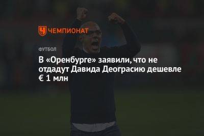 Дмитрий Андреев - В «Оренбурге» заявили, что не отдадут Давида Деограсию дешевле € 1 млн - championat.com - Оренбург