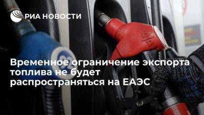 Правительство: ограничение экспорта топлива из РФ не распространяется на ЕАЭС - smartmoney.one - Россия