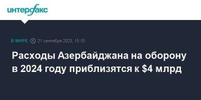 Расходы Азербайджана на оборону в 2024 году приблизятся к $4 млрд - smartmoney.one - Москва - Азербайджан