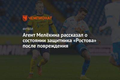 Агент Мелёхина рассказал о состоянии защитника «Ростова» после повреждения - championat.com - Россия