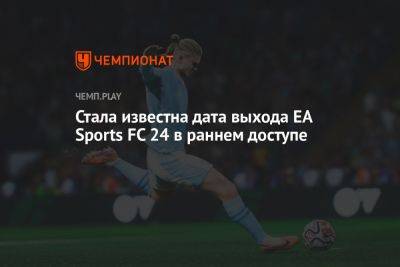 Когда выйдет EA Sports FC 24 в раннем доступе - championat.com - Москва