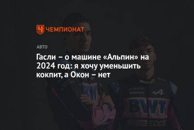 Гасли – о машине «Альпин» на 2024 год: я хочу уменьшить кокпит, а Окон – нет - championat.com