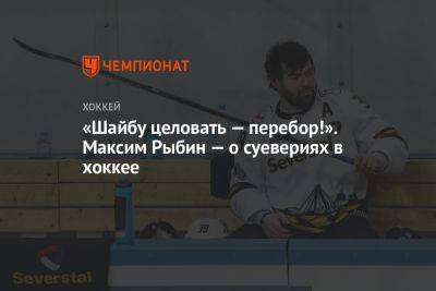 «Шайбу целовать — перебор!». Максим Рыбин — о суевериях в хоккее - championat.com