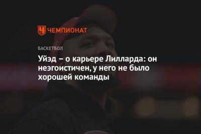 Уйэд – о карьере Лилларда: он неэгоистичен, у него не было хорошей команды - championat.com - шт.Флорида