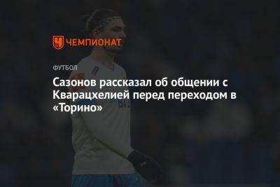 Саба Сазонов - Сазонов рассказал об общении с Кварацхелией перед переходом в «Торино» - championat.com - Россия - Италия