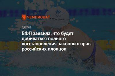 ВФП заявила, что будет добиваться полного восстановления законных прав российских пловцов - championat.com - Россия