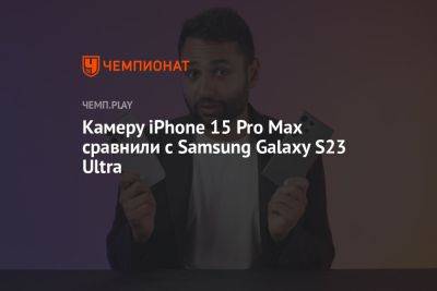 Камеру iPhone 15 Pro Max сравнили с Samsung Galaxy S23 Ultra - championat.com - Россия