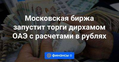 Московская биржа запустит торги дирхамом ОАЭ с расчетами в рублях - smartmoney.one - Россия - США - Эмираты