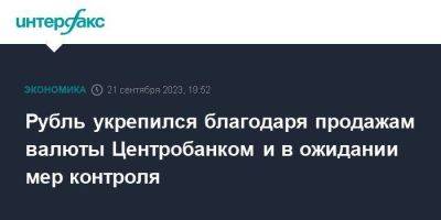 Рубль укрепился благодаря продажам валюты Центробанком и в ожидании мер контроля - smartmoney.one - Москва - Россия - США