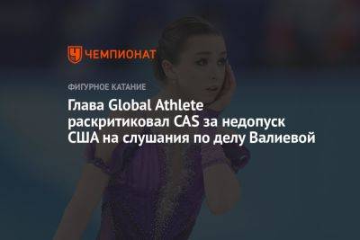 Камила Валиева - Глава Global Athlete раскритиковал CAS за недопуск США на слушания по делу Валиевой - championat.com - Россия - США