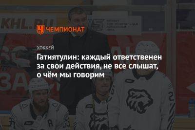 Анвар Гатиятулин - Гатиятулин: каждый ответственен за свои действия, не все слышат, о чём мы говорим - championat.com - Сочи