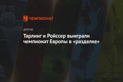 Тарлинг и Ройссер выиграли чемпионат Европы в «разделке» - championat.com - Австрия - Англия - Швейцария - Бельгия - Голландия