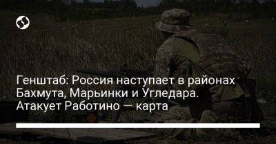 Генштаб: Россия наступает в районах Бахмута, Марьинки и Угледара. Атакует Работино — карта - liga.net - Россия - Украина - Запорожская обл. - Донецк