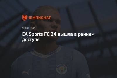 EA Sports FC 24 вышла в раннем доступе - championat.com