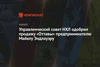 Управленческий совет НХЛ одобрил продажу «Оттавы» предпринимателю Майклу Эндлауэру - championat.com - США - Оттава