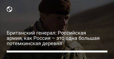 Британский генерал: Российская армия, как Россия – это одна большая потемкинская деревня - liga.net - Россия - Украина - Англия