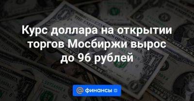 Курс доллара на открытии торгов Мосбиржи вырос до 96 рублей - smartmoney.one - Москва
