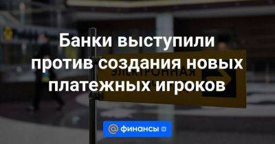 Банки выступили против создания новых платежных игроков - smartmoney.one - Россия