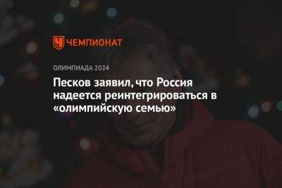 Дмитрий Песков - Песков заявил, что Россия надеется реинтегрироваться в «олимпийскую семью» - championat.com - Россия