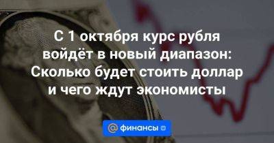 С 1 октября курс рубля войдёт в новый диапазон: Сколько будет стоить доллар и чего ждут экономисты - smartmoney.one - Россия