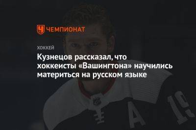 Александр Овечкин - Кузнецов рассказал, что хоккеисты «Вашингтона» научились материться на русском языке - championat.com - Россия - Вашингтон