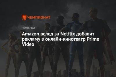 Amazon вслед за Netflix добавит рекламу в онлайн-кинотеатр Prime Video - championat.com - США - Англия - Канада