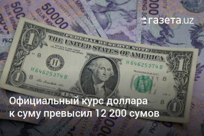 Официальный курс доллара к суму в Узбекистане превысил 12 200 сумов - gazeta.uz - США - Узбекистан