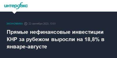 Прямые нефинансовые инвестиции КНР за рубежом выросли на 18,8% в январе-августе - smartmoney.one - Москва - Китай