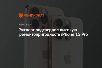 Эксперт подтвердил высокую ремонтопригодность iPhone 15 Pro - championat.com - Россия