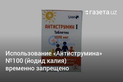 Использование «Антиструмина» №100 (йодид калия) в Узбекистане временно запрещено - gazeta.uz - Узбекистан - Ташкент - Наманганская обл.