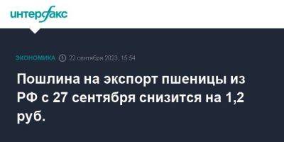 Пошлина на экспорт пшеницы из РФ с 27 сентября снизится на 1,2 руб. - smartmoney.one - Москва - Россия