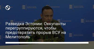 Разведка Эстонии: Оккупанты перегруппируются, чтобы предотвратить прорыв ВСУ на Мелитополь - liga.net - Россия - Украина - Запорожская обл. - Эстония - Мелитополь