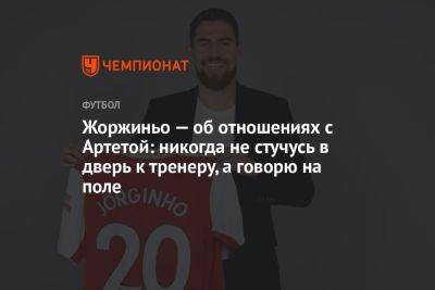 Жоржиньо — об отношениях с Артетой: никогда не стучусь в дверь к тренеру, а говорю на поле - championat.com - Италия