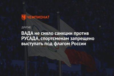 ВАДА не сняло санкции против РУСАДА, спортсменам запрещено выступать под флагом России - championat.com - Россия