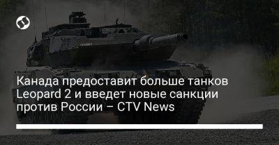 Канада предоставит больше танков Leopard 2 и введет новые санкции против России – CTV News - liga.net - Россия - США - Украина - Польша - Канада