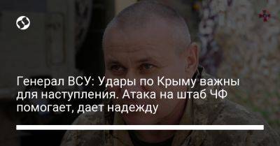 Александр Тарнавский - Генерал ВСУ: Удары по Крыму важны для наступления. Атака на штаб ЧФ помогает, дает надежду - liga.net - Россия - Украина - Крым