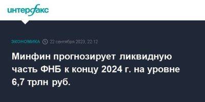 Антон Силуанов - Минфин прогнозирует ликвидную часть ФНБ к концу 2024 г. на уровне 6,7 трлн руб. - smartmoney.one - Москва - Россия