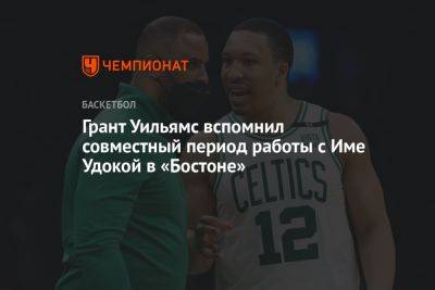 Грант Уильямс вспомнил совместный период работы с Име Удокой в «Бостоне» - championat.com - Бостон - шт. Массачусетс