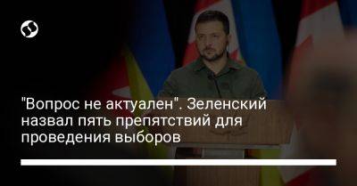 Владимир Зеленский - "Вопрос не актуален". Зеленский назвал пять препятствий для проведения выборов - liga.net - Россия - Украина - Канада