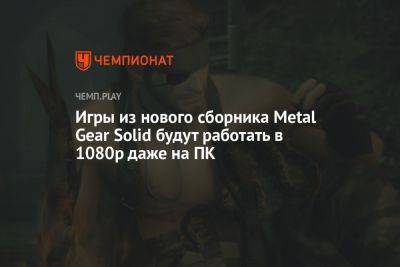 Игры из нового сборника Metal Gear Solid будут работать в 1080р даже на ПК - championat.com