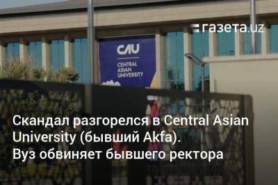 Скандал разгорелся в Central Asian University (бывший Akfa). Вуз обвиняет бывшего ректора - gazeta.uz - Узбекистан