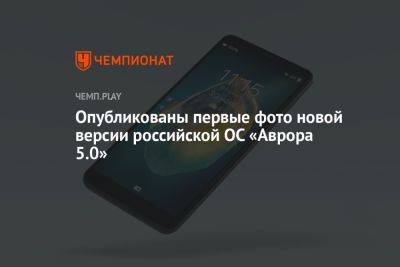 Опубликованы первые фото новой версии российской ОС «Аврора 5.0» - championat.com - Kazan