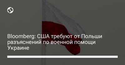 Bloomberg: США требуют от Польши разъяснений по военной помощи Украине - liga.net - США - Украина - Польша