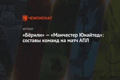 «Бёрнли» — «Манчестер Юнайтед»: составы команд на матч АПЛ - championat.com - Англия
